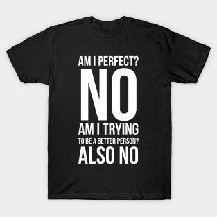 Am I Perfect No Am I Trying To Be A Better Person Also No T-Shirt